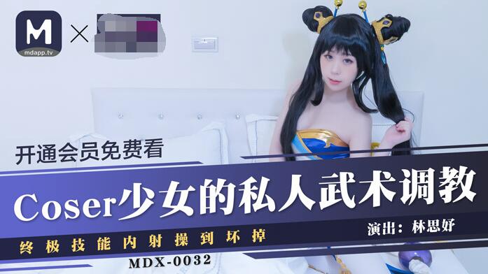 麻豆MDX0032Coser少女林思妤的私人武術調教終極技能內射操到壞掉