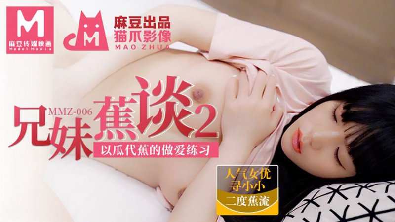 MMZ006.寻小小.兄妹蕉谈2.以瓜代蕉的做爱练习.麻豆出品X猫爪影像