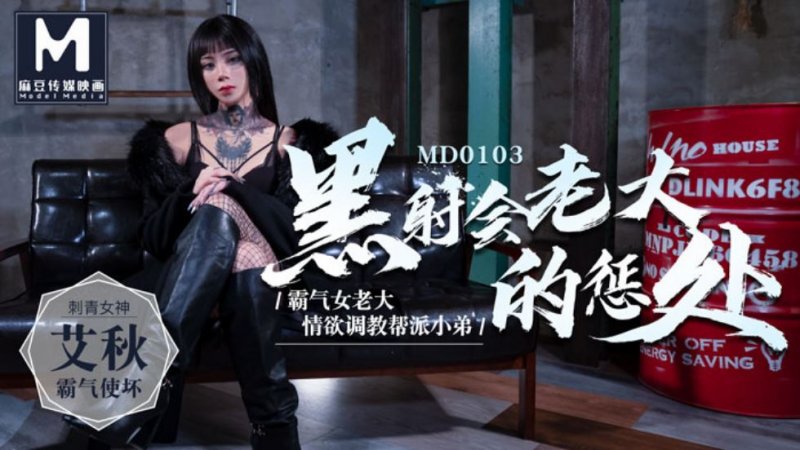 MD0103艾秋.黑射会老大的惩处.霸气女老大情欲调教帮派小弟.麻豆传媒映画原创中文收藏版