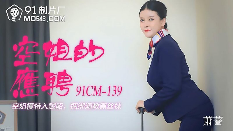 91CM-139.萧蔷.空姐的兼职.空姐模特入贼船.捆绑调教黑丝袜.91制片厂