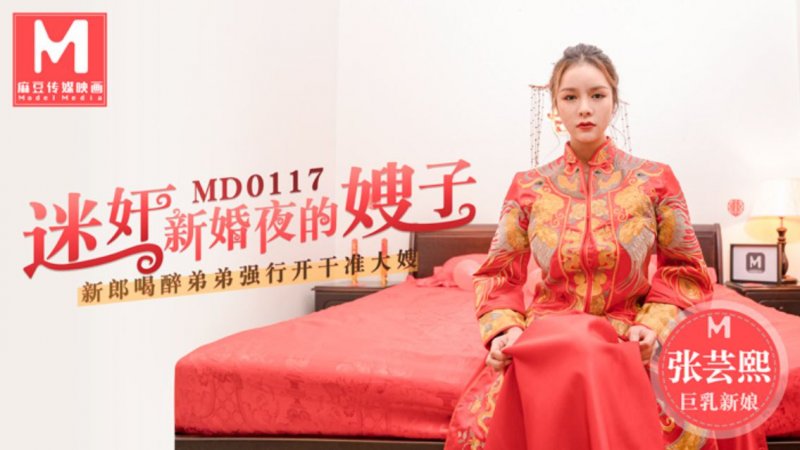  MD-0117 张芸熙 迷姦新婚夜的嫂子新郎喝醉弟弟强行开干准大嫂 麻豆传媒映画