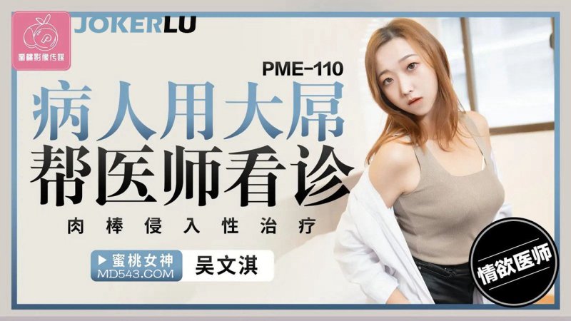  PME-110 吴文淇 病人用大屌帮医师看诊 肉棒侵入性治疗 蜜桃影像传媒